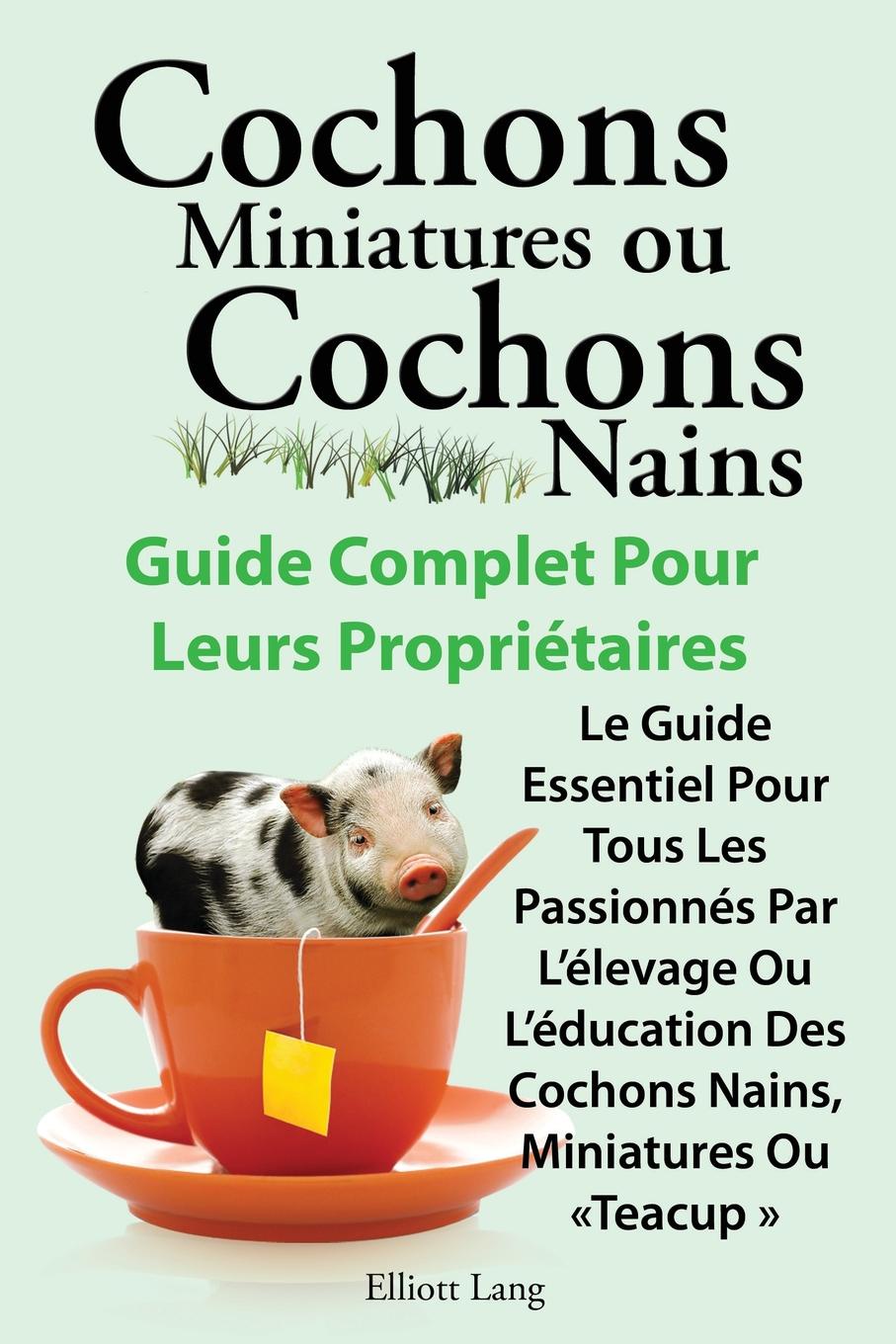 Cochons Miniatures Ou Cochons Nains . Le Guide Essentiel Pour Tous Les Passionnes Par L`Elevage Ou L`Education Des Cochons Nains, Miniatures Ou Teacup