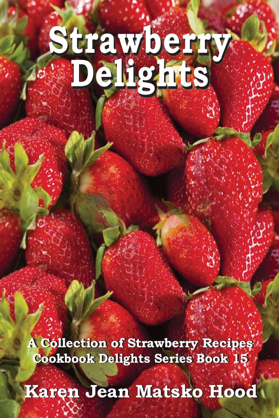 Strawberry Delights Cookbook. A Collection of Strawberry Recipes