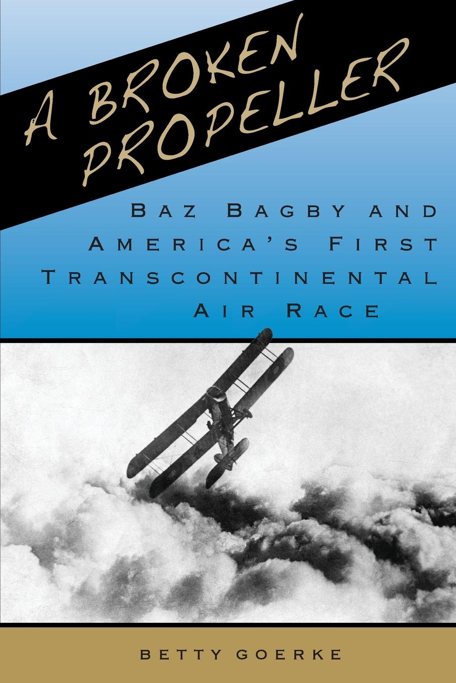 A BROKEN PROPELLER. Baz Bagby and America`s First Transcontinental Air Race