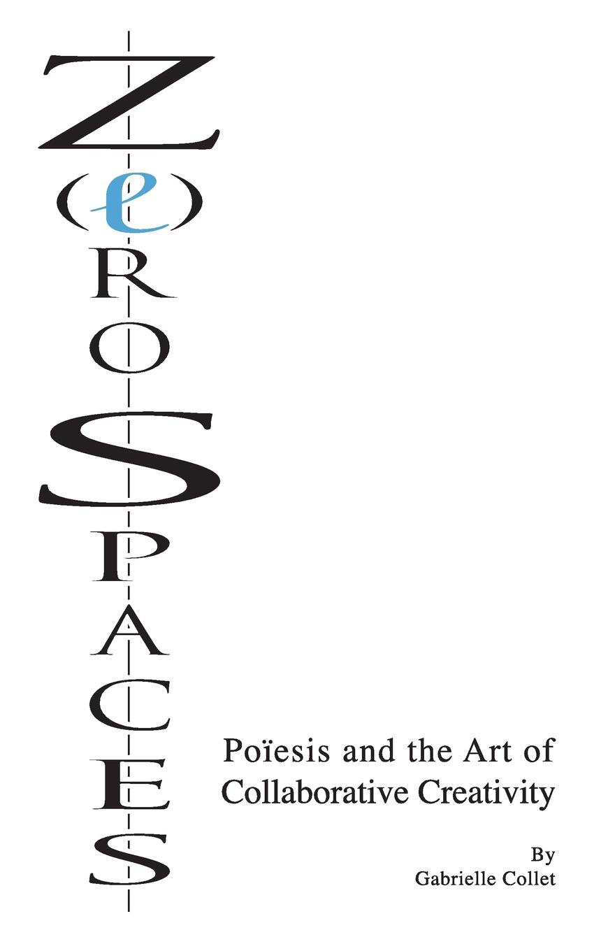Gabrielle Collet Z(e)ro Spaces. Poiesis and the Art of Collaborative Creativity Gabrielle Collet Z(e)ro Spaces. Poiesis and the Art of Collaborative Creativity