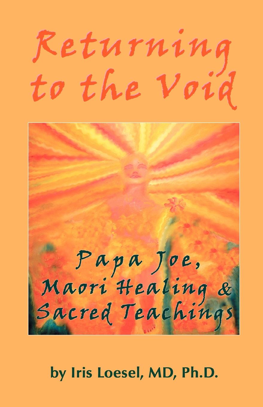 Returning to the Void. Papa Joe, Maori Healing & Sacred Teachings