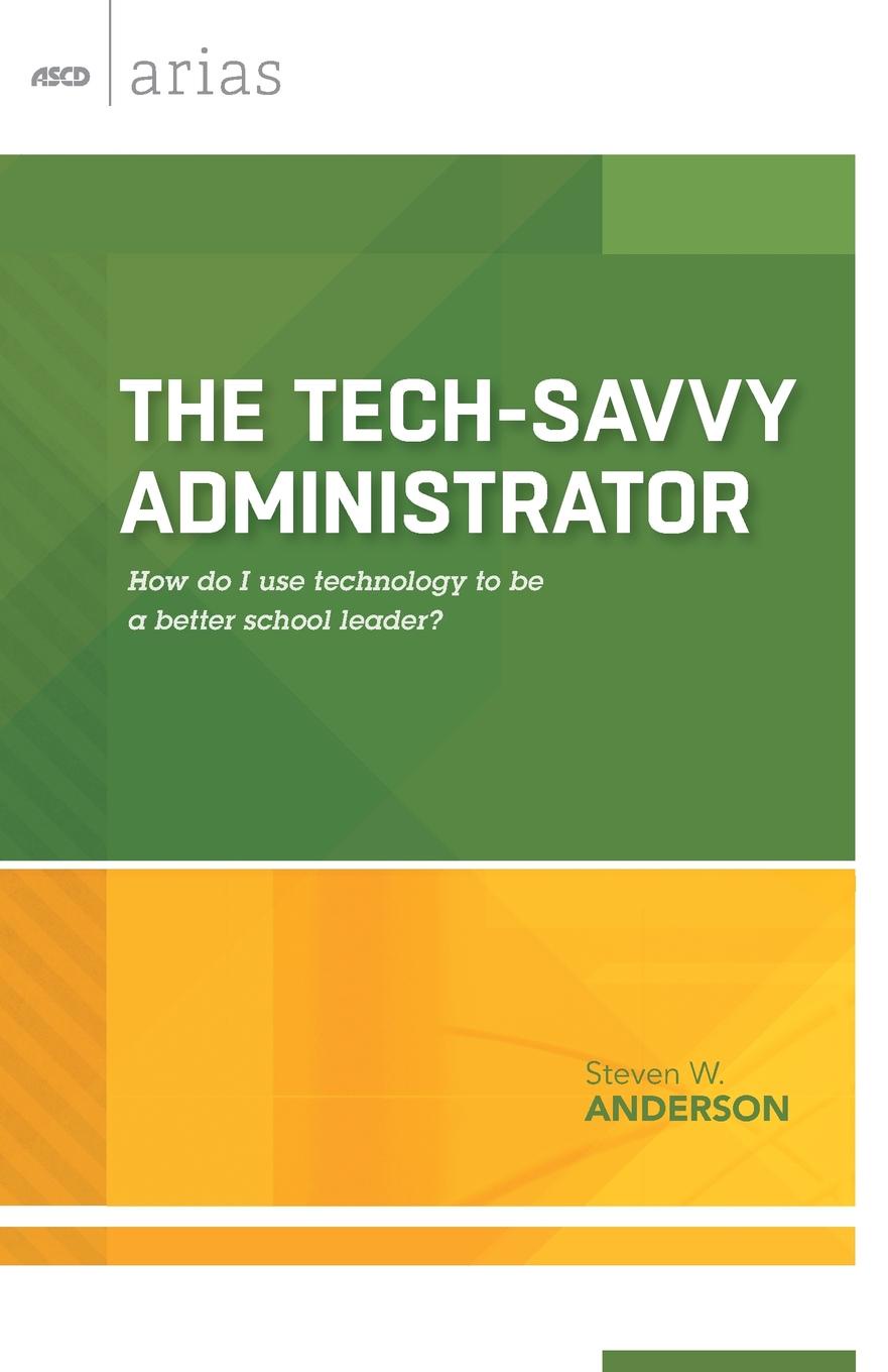 Tech-Savvy Administrator. How Do I Use Technology to Be a Better School Leader? (ASCD Arias)