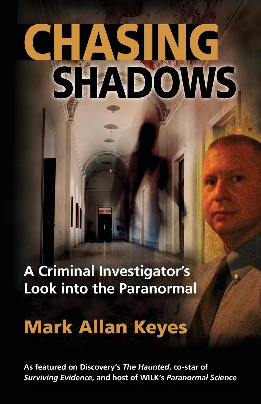 Chasing Shadows. A Criminal Investigator`s Look Into the Paranormal