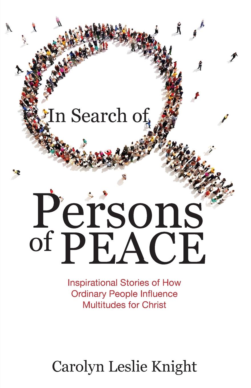 In Search of Persons of Peace. Inspirational Stories of How Ordinary People Influence Multitudes for Christ