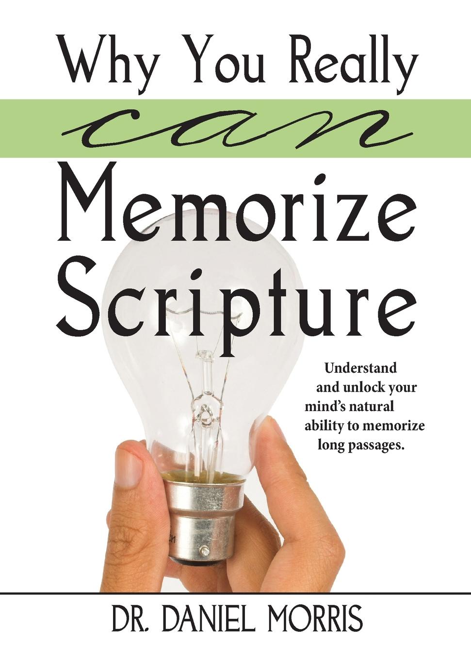 Why You Really Can Memorize Scripture. Understand and Unlock Your Mind`s Natural Ability to Memorize Long Passages