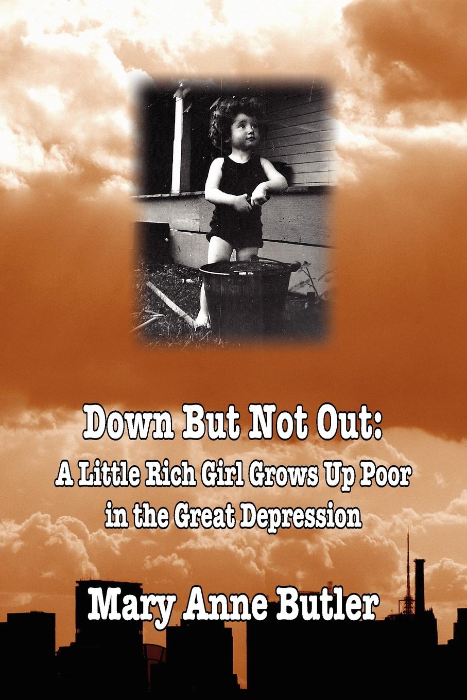 Down But Not Out. A Little Rich Girl Grows Up Poor in the Great Depression