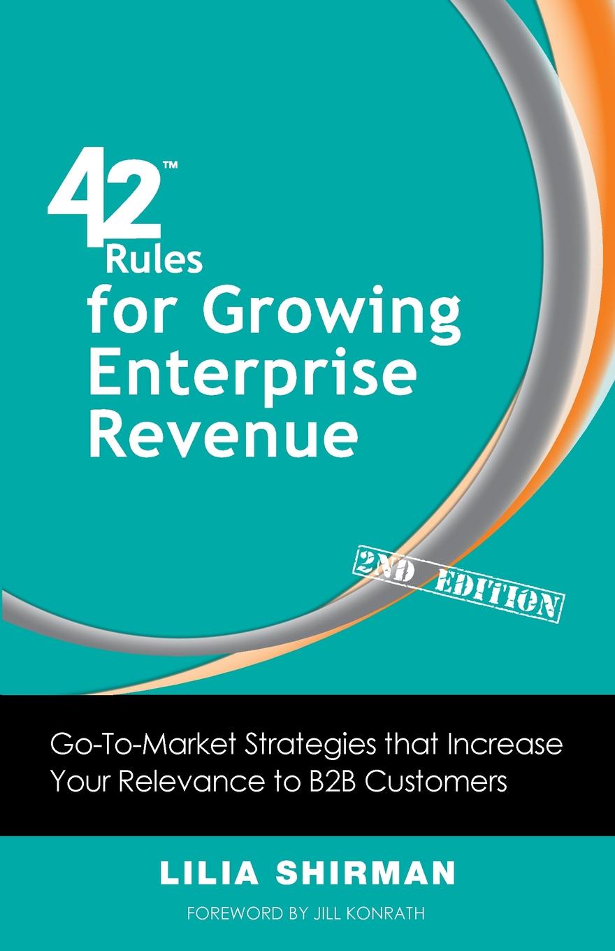 42 Rules for Growing Enterprise Revenue (2nd Edition). Go-To-Market Strategies That Increase Your Relevance to B2B Customers