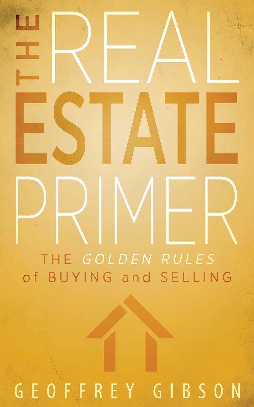 The Real Estate Primer. The Golden Rules of Buying and Selling