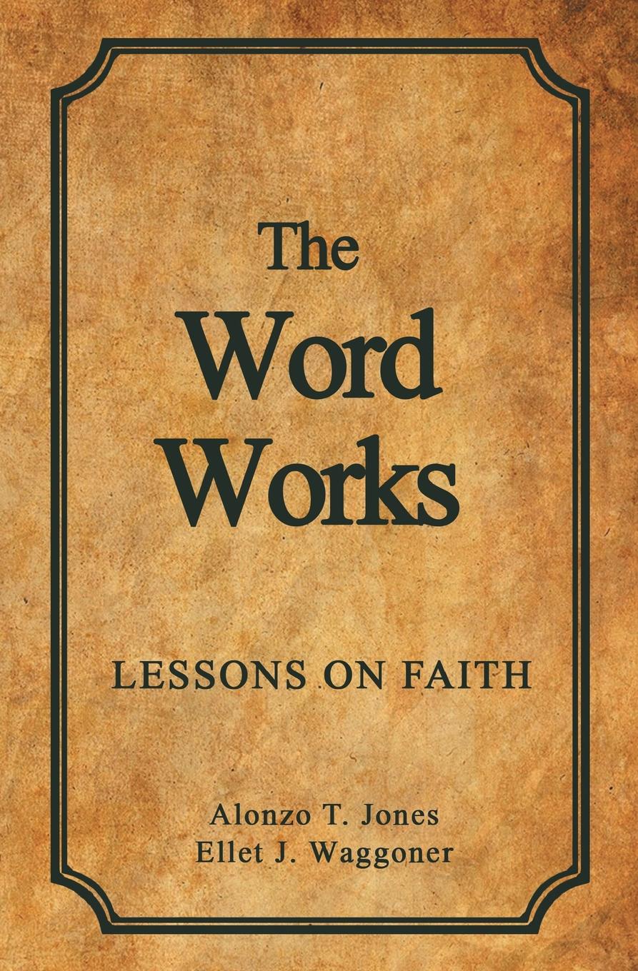 Alonzo T. Jones, Ellet J. Waggoner The Word Works. Lessons on Faith a t jones e j waggoner lessons on faith
