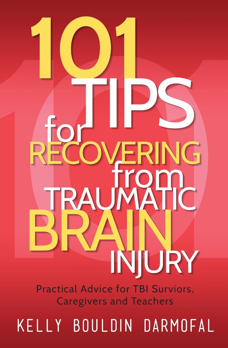 101 Tips for Recovering from Traumatic Brain Injury. Practical Advice for TBI Survivors, Caregivers, and Teachers