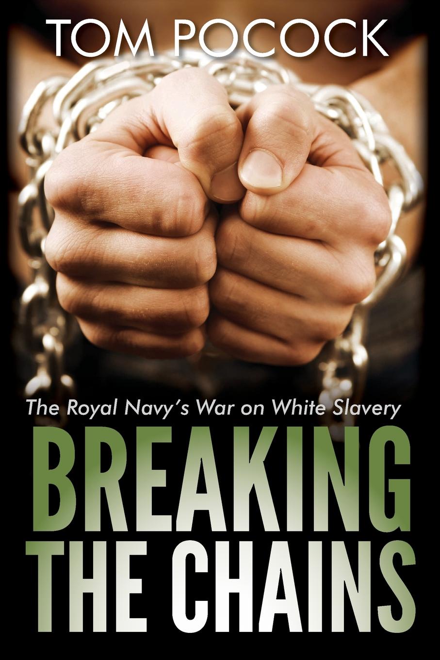 Breaking the Chains. The Royal Navy`s War on White Slavery