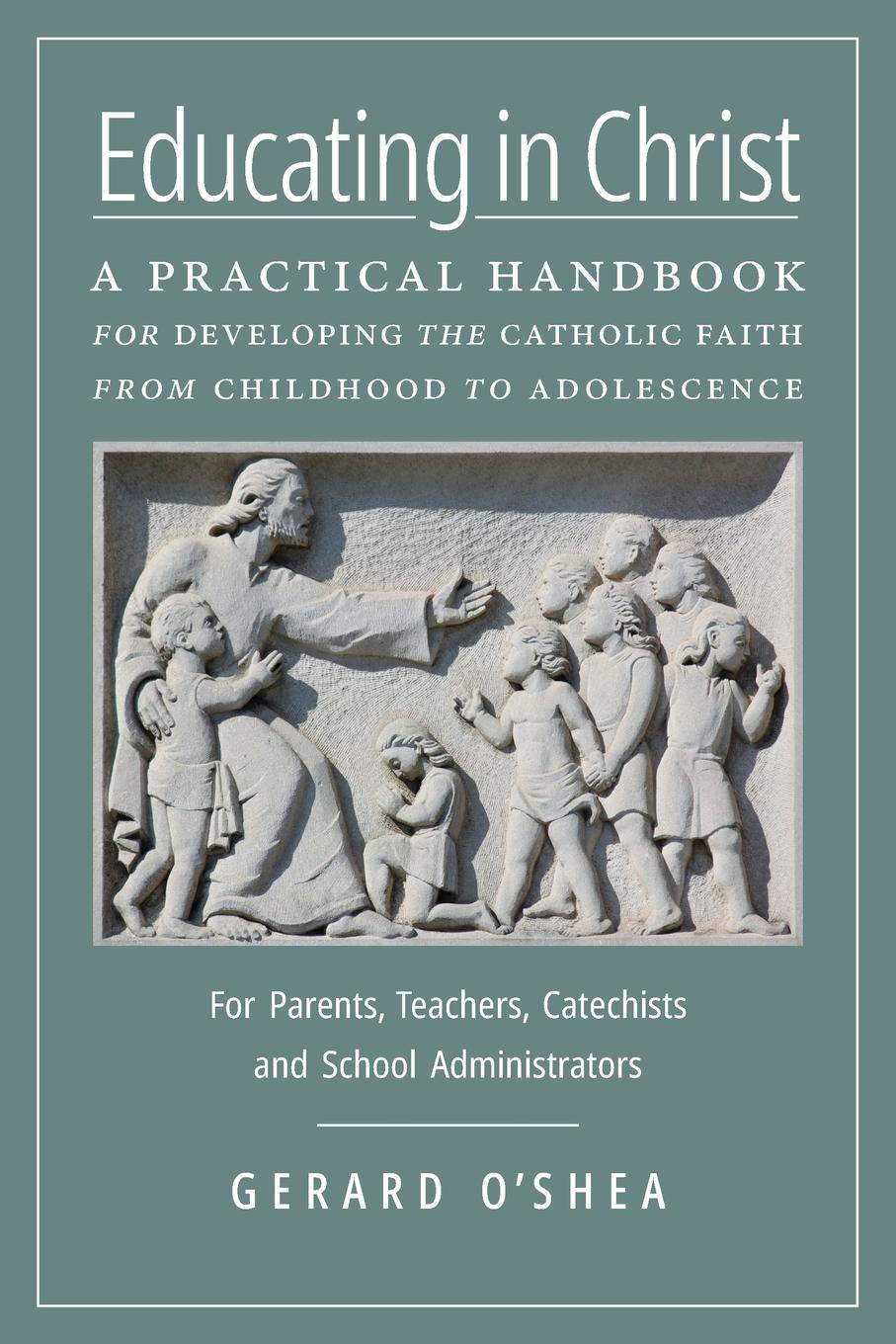 Gerard O'Shea Educating in Christ. A Practical Handbook for Developing the Catholic Faith from Childhood to Adolescence -- For Parents, Teachers, Catechists and School Administrators gerard o shea educating in christ a practical handbook for developing the catholic faith from childhood to adolescence for parents teachers catechists and school administrators