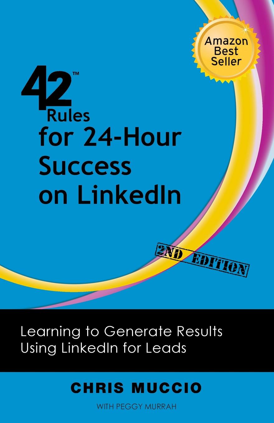 42 Rules for 24-Hour Success on Linkedin (2nd Edition). Learning to Generate Results Using Linkedin for Leads