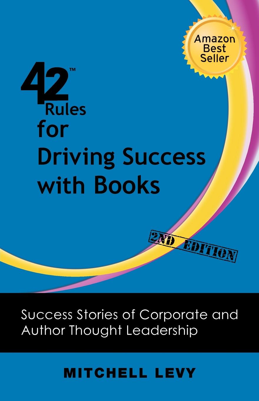 42 Rules for Driving Success With Books (2nd Edition). Success Stories of Corporate and Author Thought Leadership