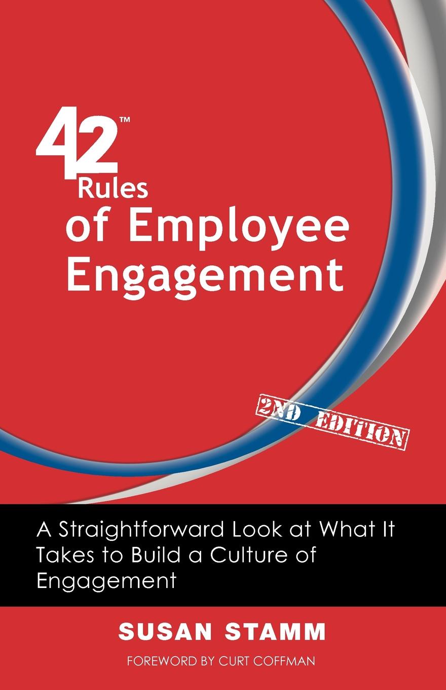 42 Rules of Employee Engagement (2nd Edition). A Straightforward Look at What It Takes to Build a Culture of Engagement