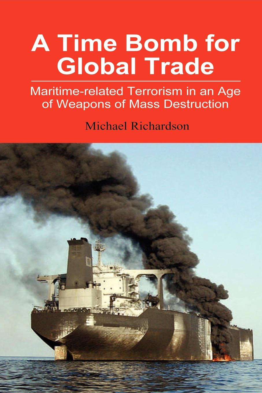 A Time Bomb for Global Trade. Maritime-Related Terrorism in an Age of Weapons of Mass Destruction