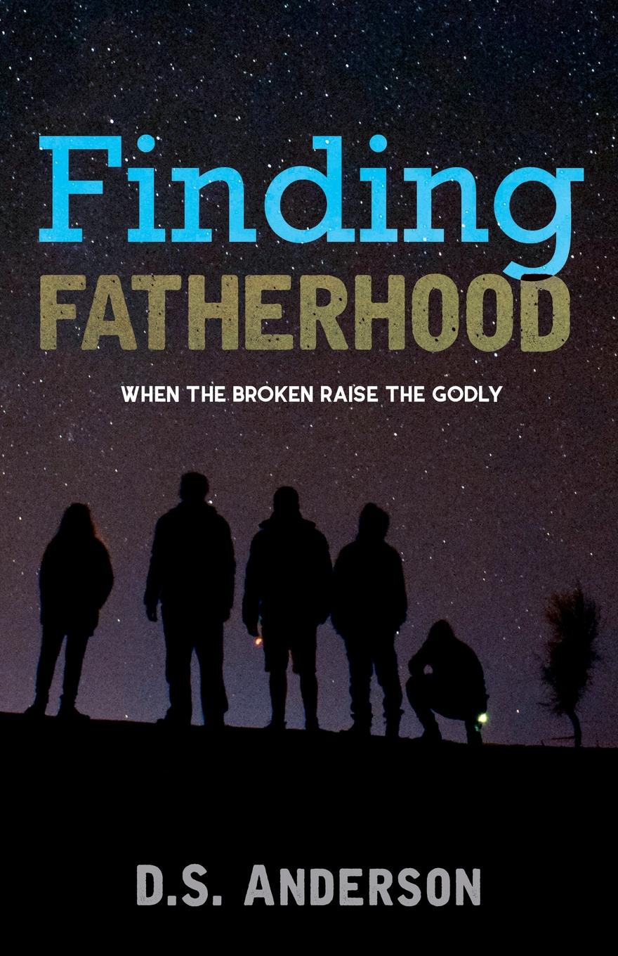 Finding Fatherhood. When The Broken Raise The Godly