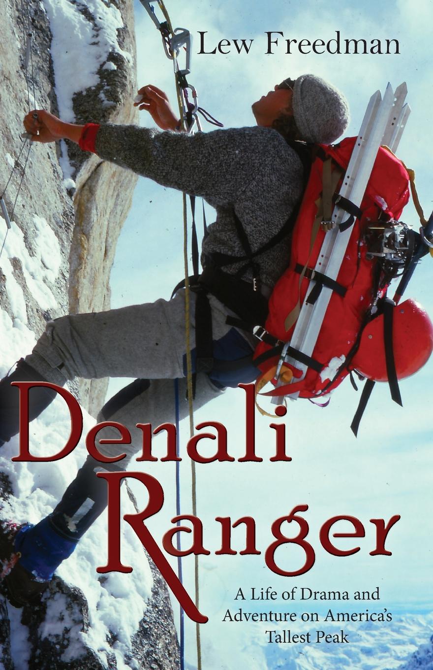 Denali Ranger. A Life of Drama and Adventure on America`s Tallest Peak