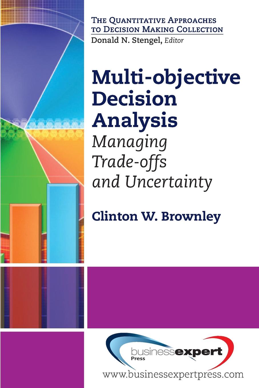 Clinton W. Brownley Multi-Objective Decision Analysis. Managing Trade-Offs and Uncertainty Clinton W. Brownley Multi-Objective Decision Analysis. Managing Trade-Offs and Uncertainty