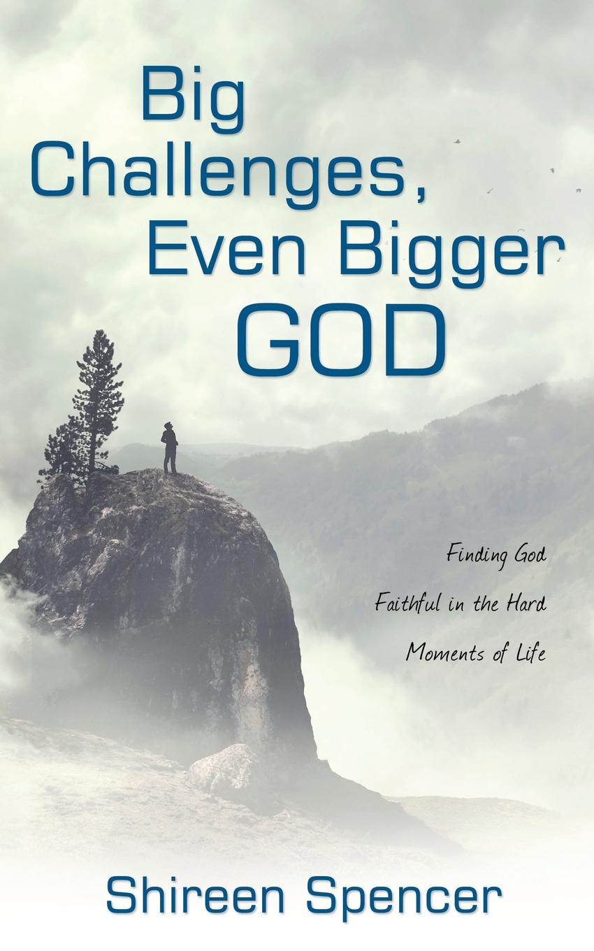 Big Challenges, Even Bigger God. Finding God Faithful in the Hard Moments of Life