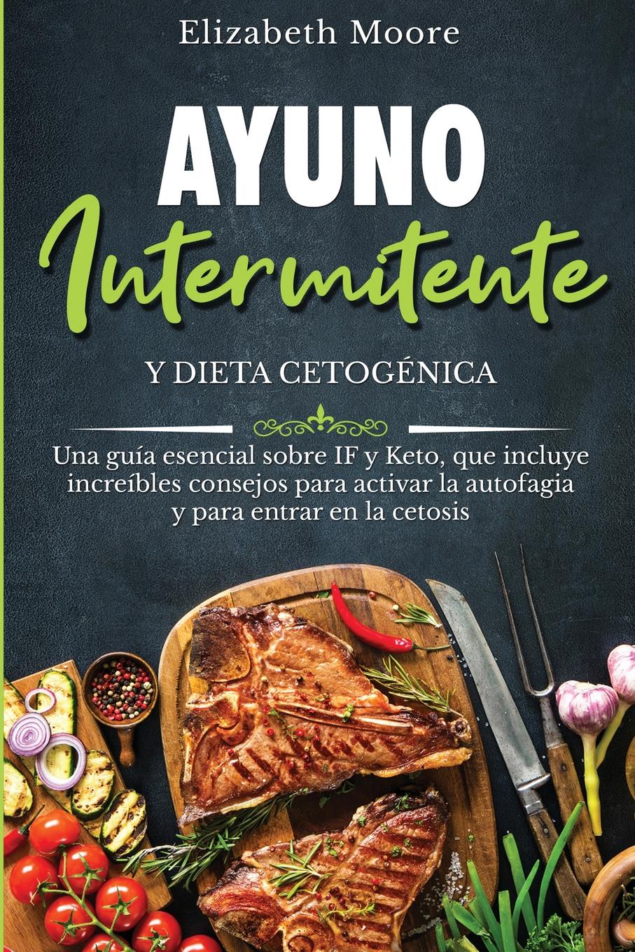 Ayuno intermitente y dieta cetogenica. Una guia esencial sobre IF y Keto, que incluye increibles consejos para activar la autofagia y para entrar en la cetosis