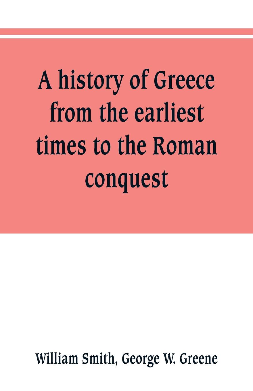 A history of Greece, from the earliest times to the Roman conquest. With supplementary chapters on the history of literature and art