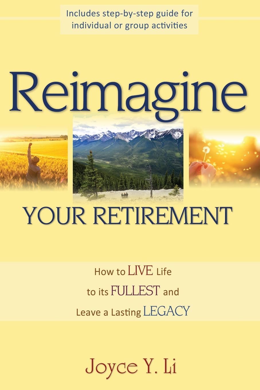 Reimagine Your Retirement. How to Live Life to Its Fullest and Leave a Lasting Legacy