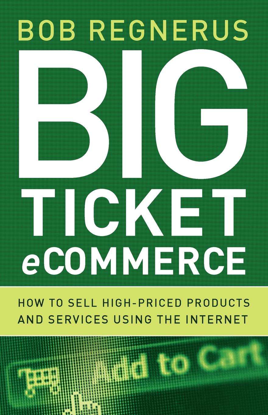 Big Ticket eCommerce. How to Sell High-Priced Products and Services Using the Internet