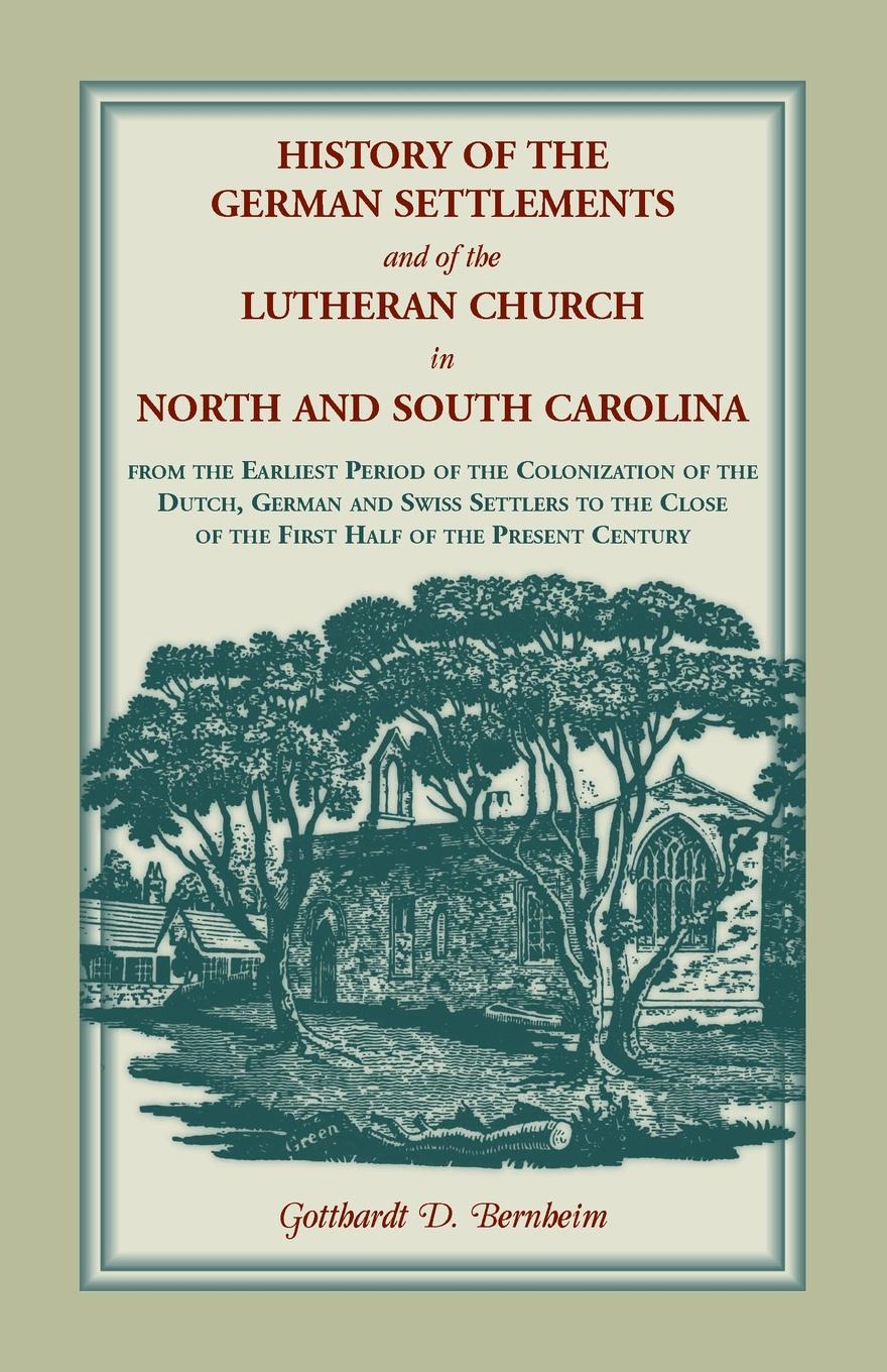 History of the German Settlements and of the Lutheran Church in North and South Carolina. From the Earliest Period of the Colonization of the Dutch, German and Swiss Settlers to the Close of the First Half of the Present Century