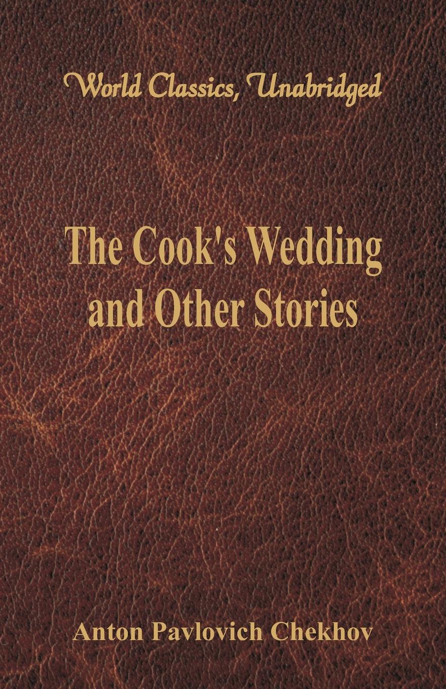 Anton Pavlovich Chekhov The Cook's Wedding and Other Stories (World Classics, Unabridged) Anton Pavlovich Chekhov The Cook's Wedding and Other Stories (World Classics, Unabridged)