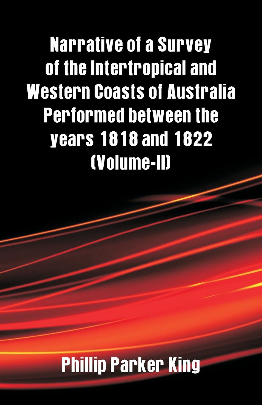 Narrative of a Survey of the Intertropical and Western Coasts of Australia Performed between the years 1818 and 1822. (Volume-II)