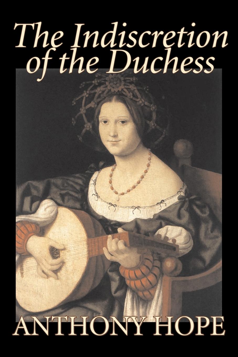 Anthony Hope The Indiscretion of the Duchess by Anthony Hope, Fiction, Classics, Action & Adventure Anthony Hope The Indiscretion of the Duchess by Anthony Hope, Fiction, Classics, Action & Adventure