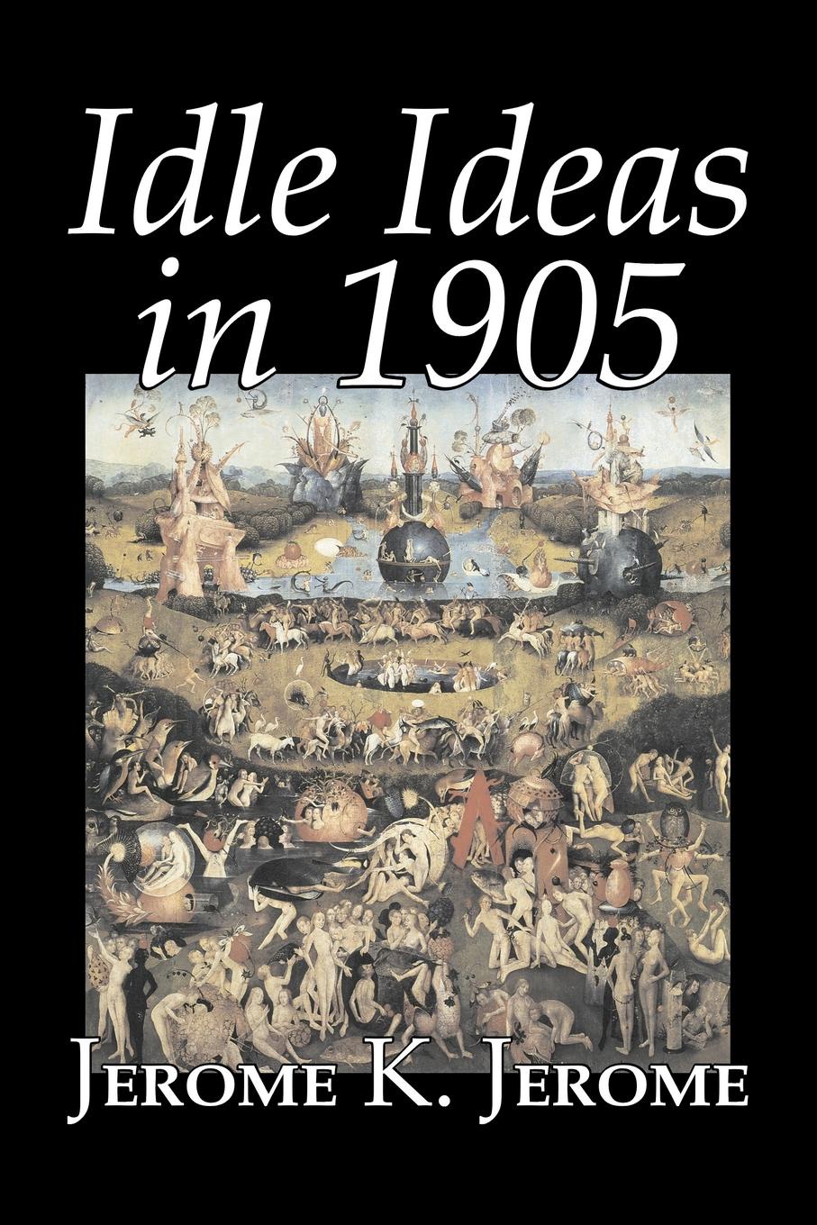 Jerome K. Jerome Idle Ideas in 1905 by Jerome K. Jerome, Fiction, Classics, Literary Jerome K. Jerome Idle Ideas in 1905 by Jerome K. Jerome, Fiction, Classics, Literary