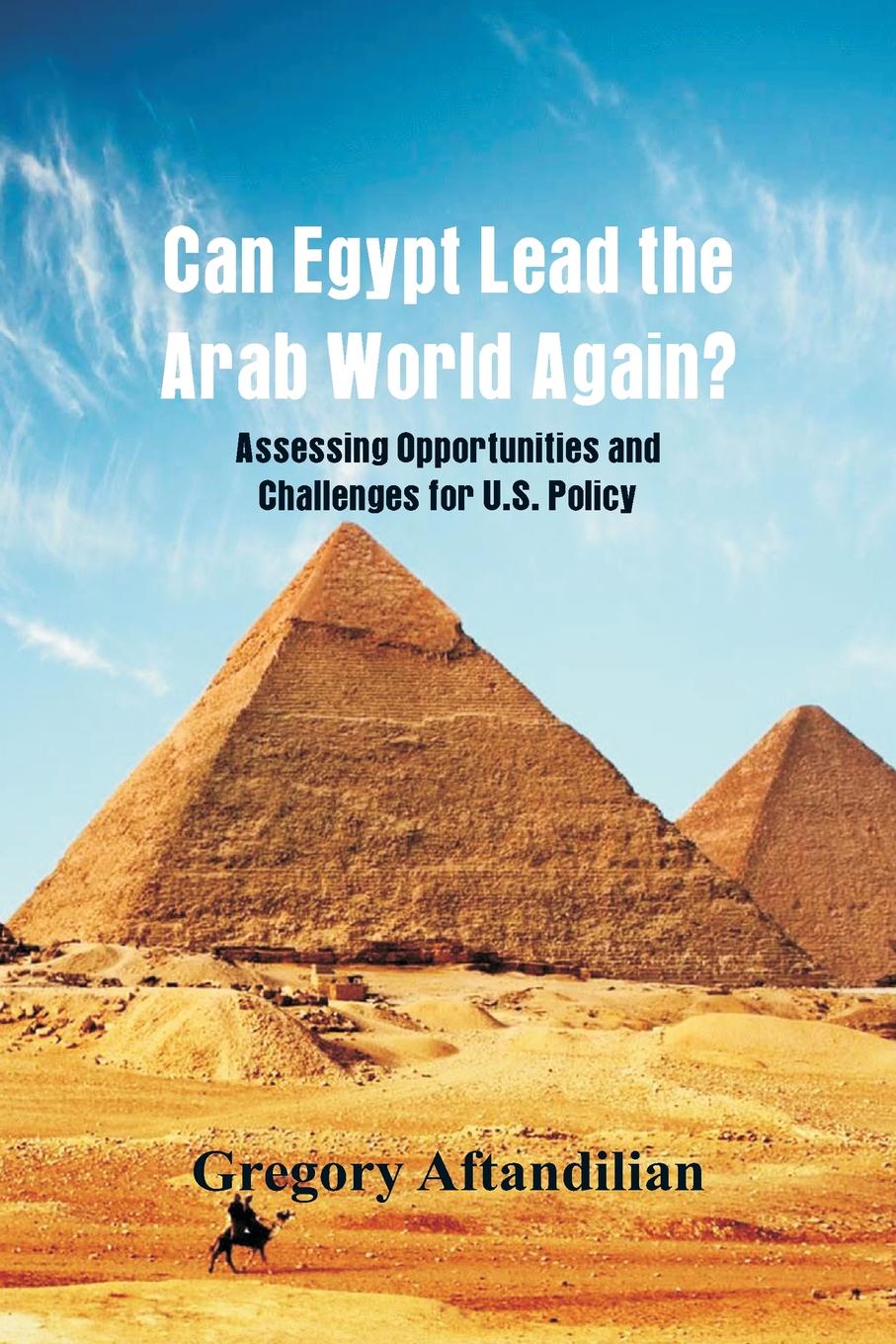 Can Egypt Lead the Arab World Again?. Assessing Opportunities and Challenges for U.S. Policy