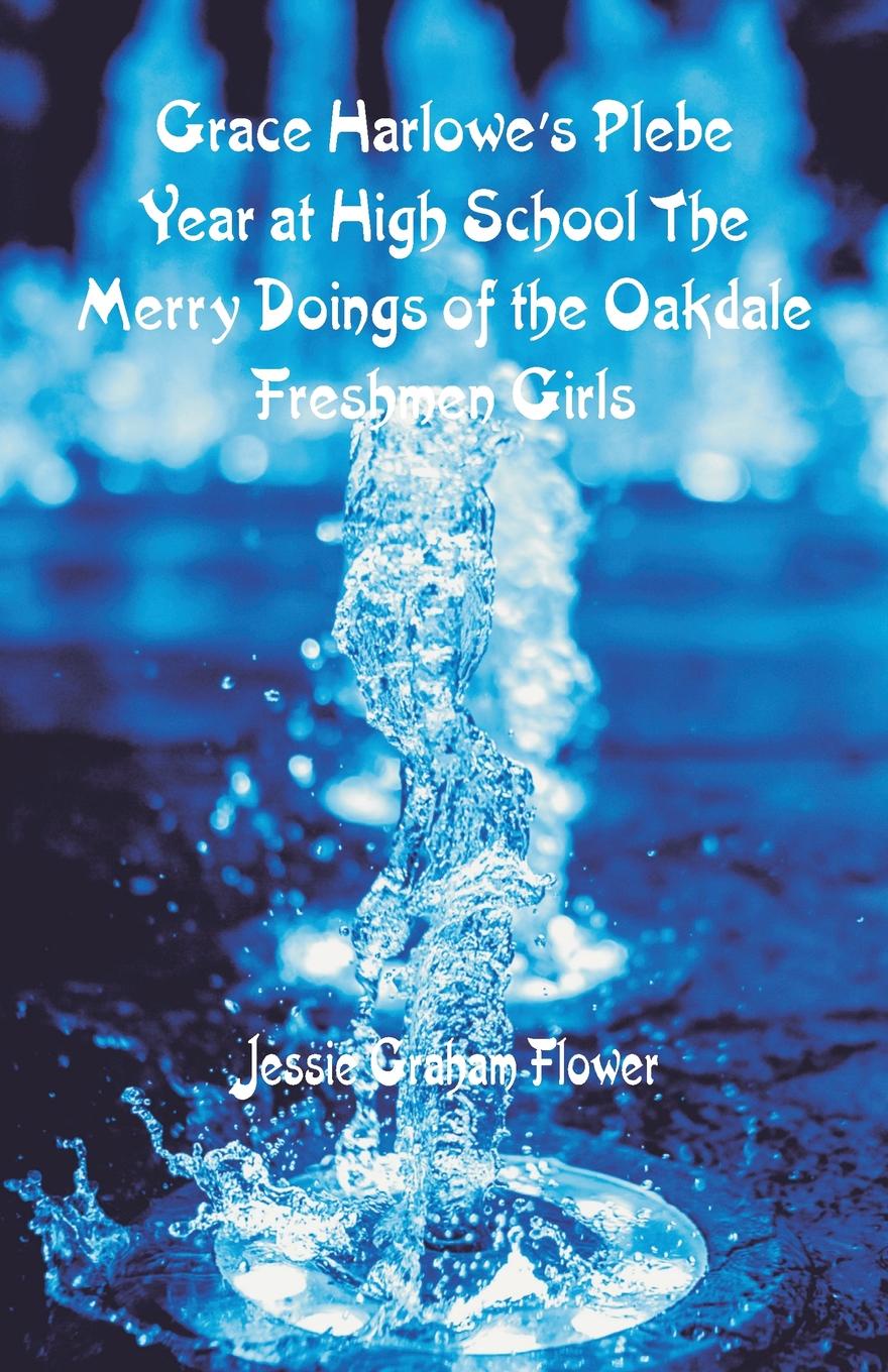 Grace Harlowe`s Plebe Year at High School. The Merry Doings of the Oakdale Freshmen Girls