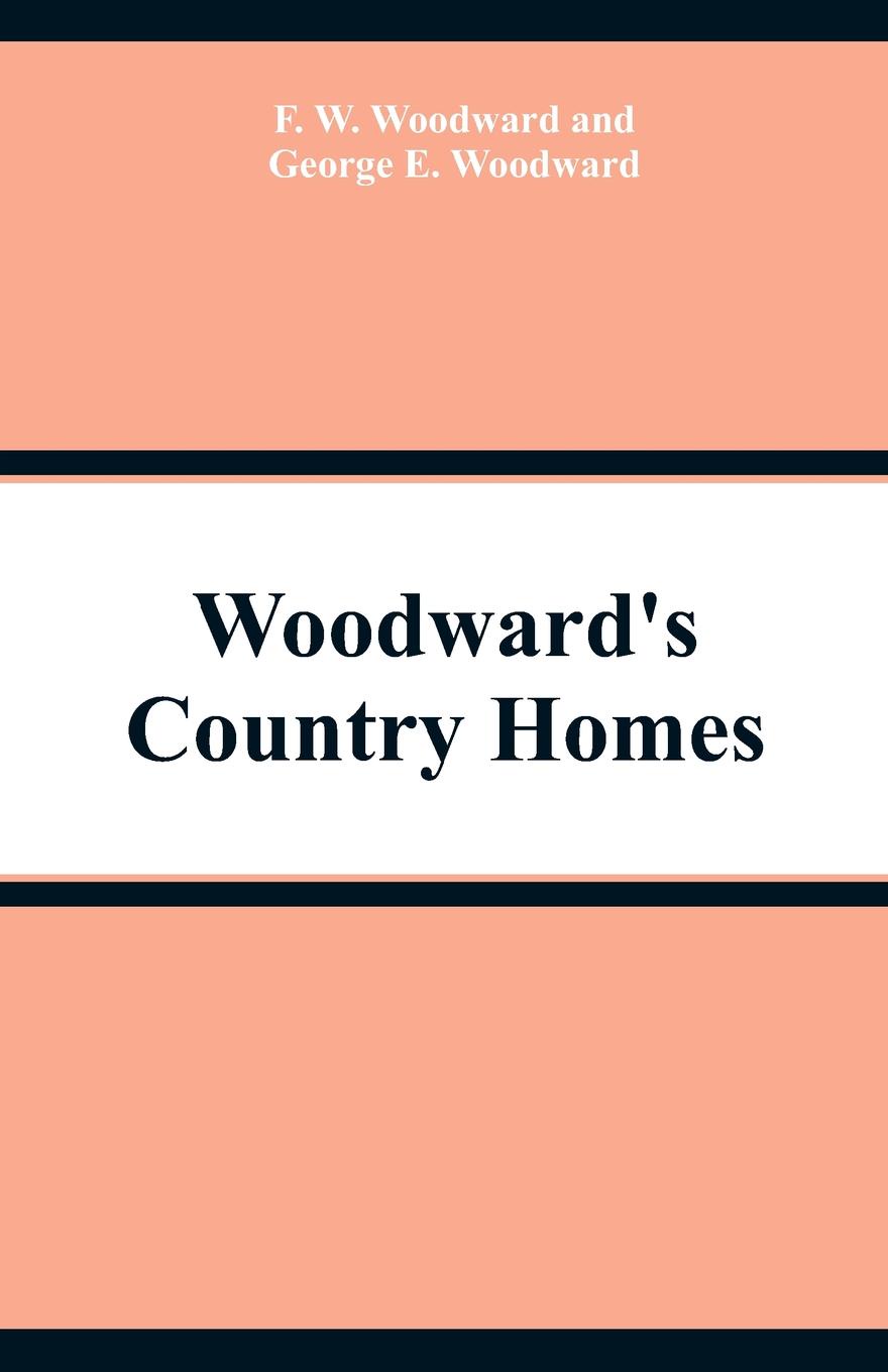 Woodward`s Country Homes. F. W. Woodward, George E. Woodward Woodward`s Country Homes. F. W. Woodward, George E. Woodward