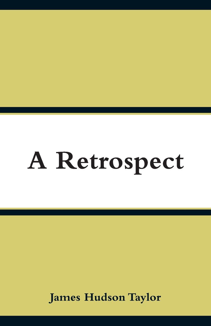 A Retrospect. James Hudson Taylor A Retrospect. James Hudson Taylor