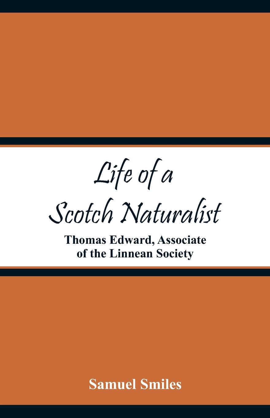 Life of a Scotch Naturalist. Thomas Edward, Associate of the Linnean Society. Samuel Smiles Life of a Scotch Naturalist. Thomas Edward, Associate of the Linnean Society. Samuel Smiles