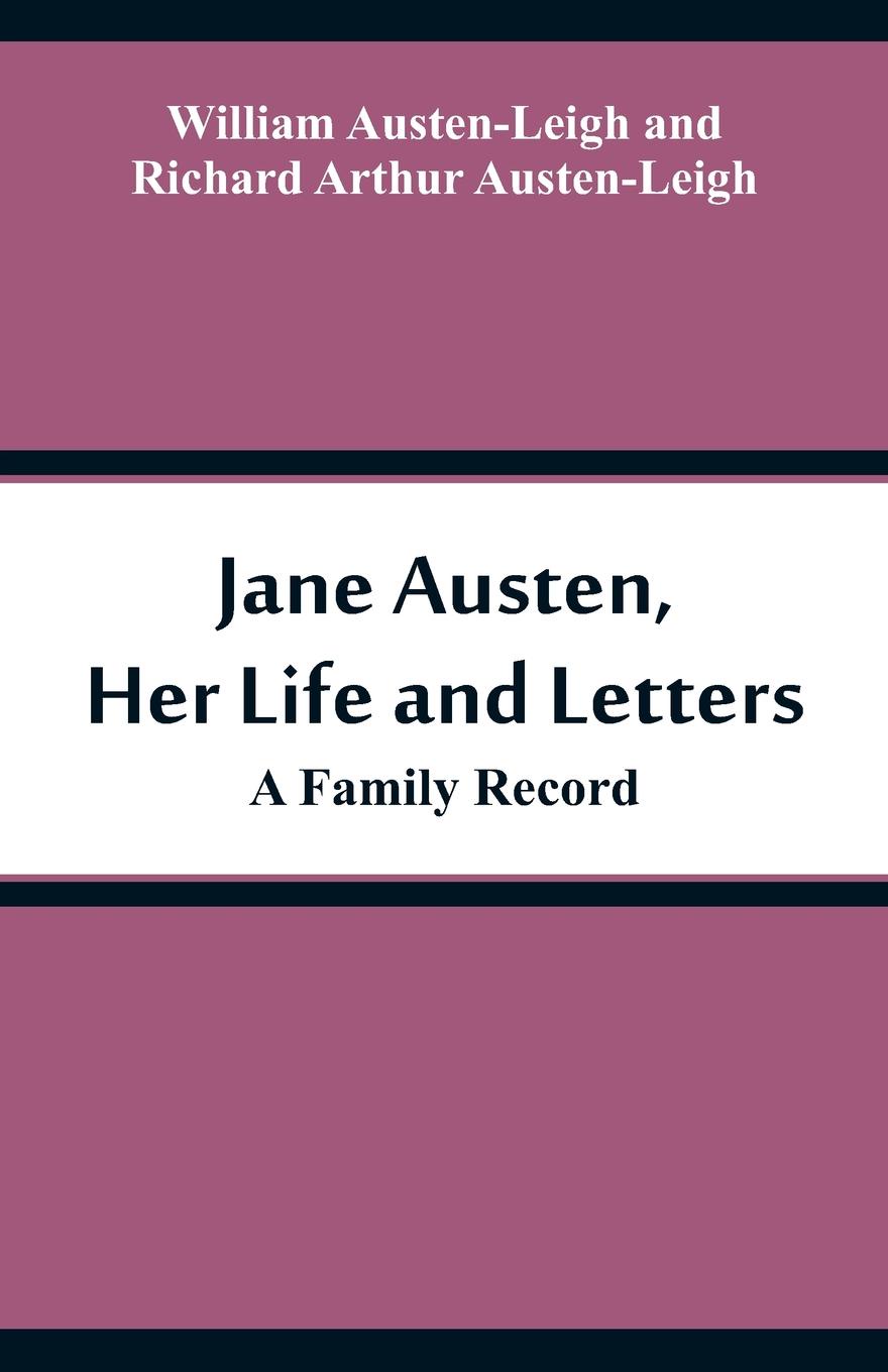 Jane Austen, Her Life and Letters. A Family Record. William Austen-Leigh, Richard Arthur Austen-Leigh Jane Austen, Her Life and Letters. A Family Record. William Austen-Leigh, Richard Arthur Austen-Leigh