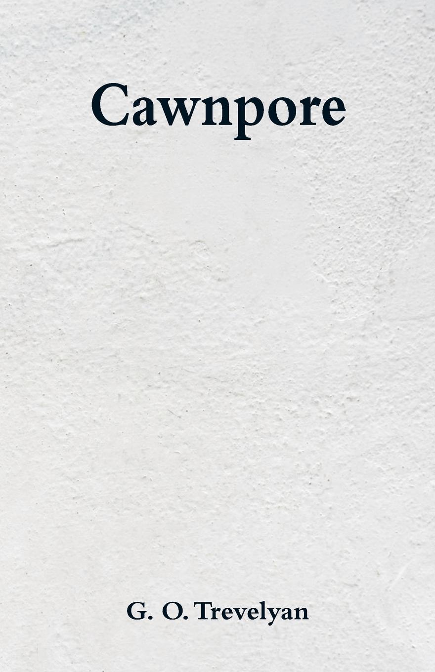 Cawnpore. G. O. Trevelyan Cawnpore. G. O. Trevelyan