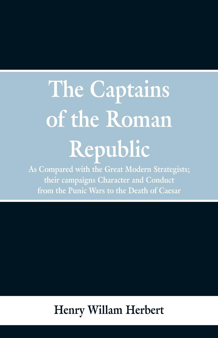 The Captains of the Roman Republic. As Compared With the Great Modern Strategists; Their Campaigns, Character, and Conduct From the Punic Wars to the Death of Caesar