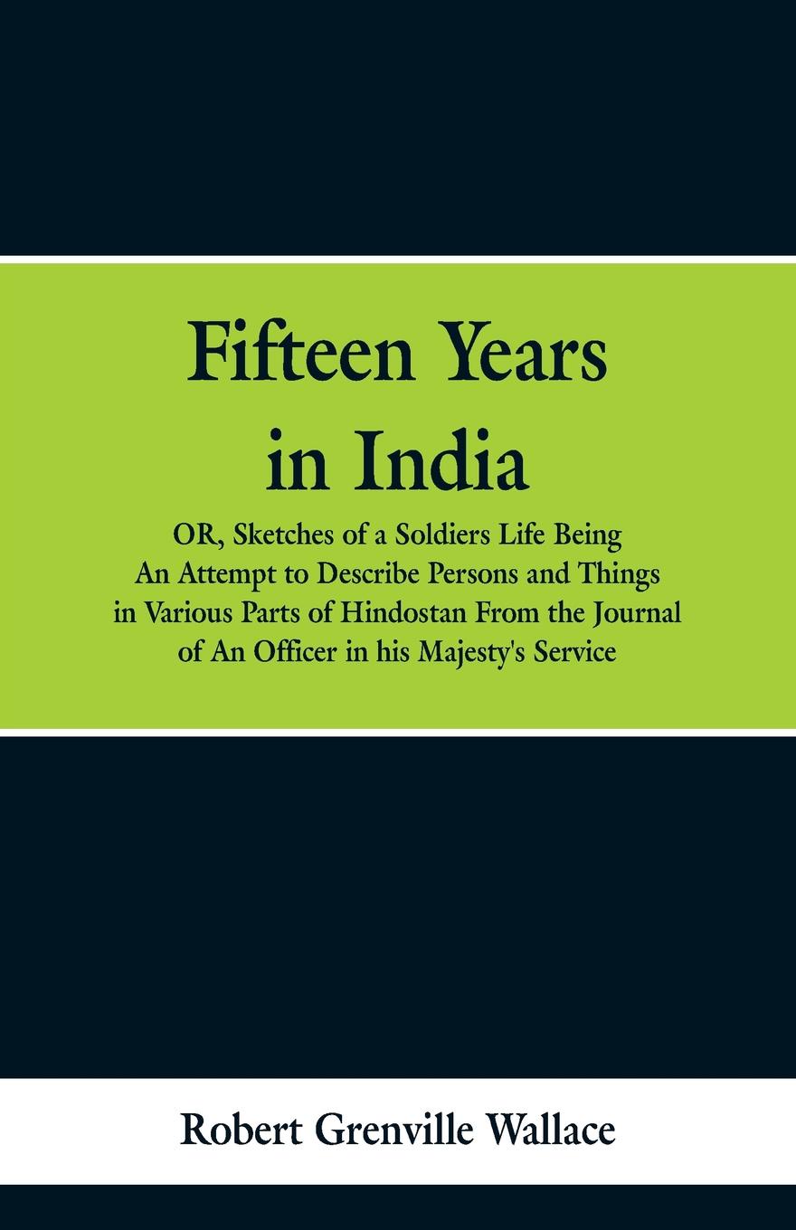 Fifteen Years in India. Or, Sketches of a Soldier`s Life: Being an Attempt to Describe Persons and Things in Various Parts of Hindostan. from the Journal of an Officer in His Majesty`s Service