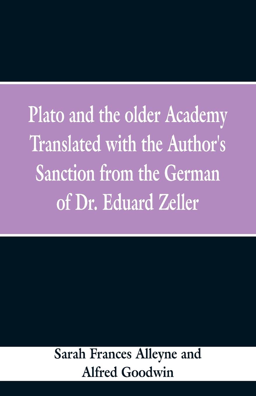 Plato and the older Academy Translated with the Author`s Sanction from the German of Dr. Eduard Zeller