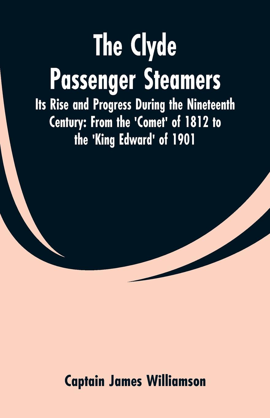 The Clyde Passenger Steamers. Its Rise and Progress During the Nineteenth Century: From the `Comet` of 1812 to the `King Edward` of 1901