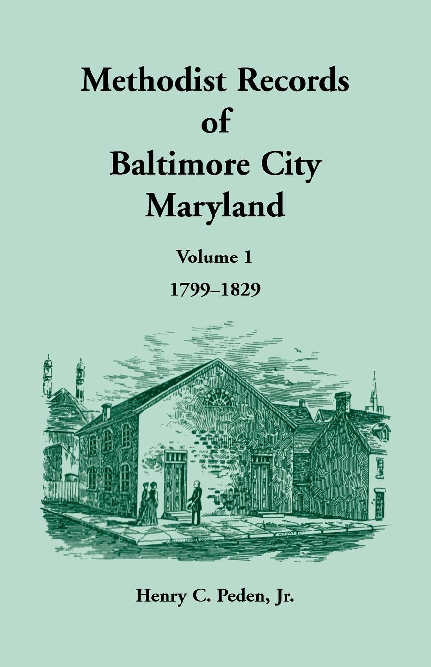 Methodist Records of Baltimore City, Volume 1, 1799-1829. Henry C Peden Methodist Records of Baltimore City, Volume 1, 1799-1829. Henry C Peden