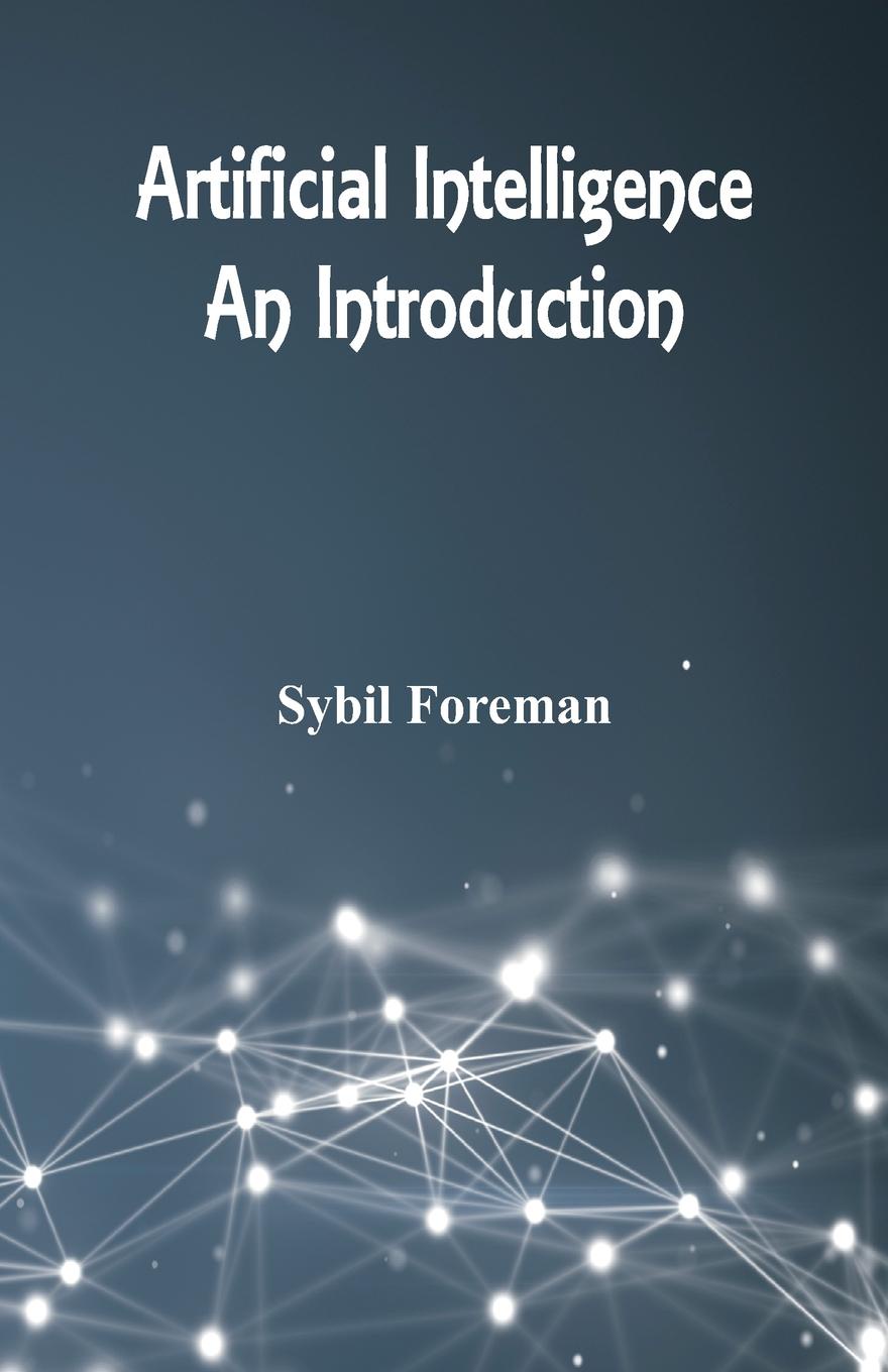 Sybil Foreman Artificial Intelligence. An Introduction an advanced introduction to artificial intelligence
