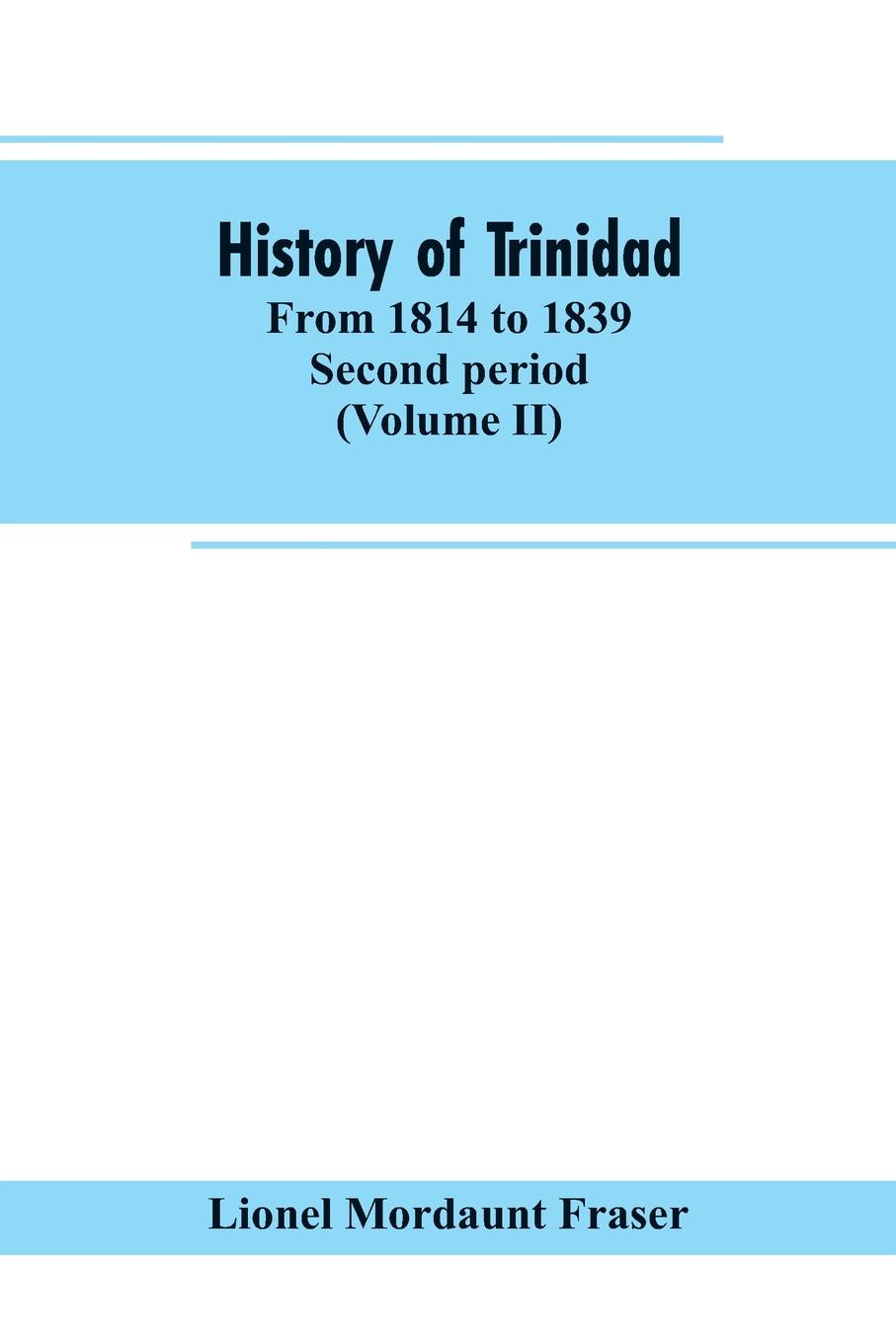 History of Trinidad. from 1814 to 1839. Second period (Volume II)