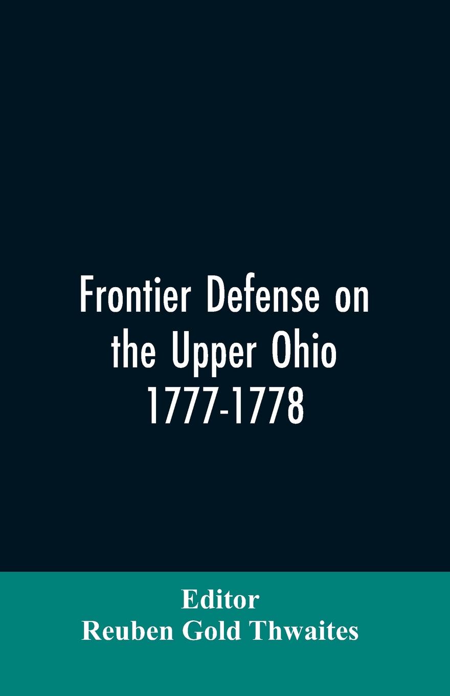 Frontier defense on the upper Ohio, 1777-1778. compiled from the Draper manuscripts in the library of the Wisconsin Historical Society and pub. at the charge of the Wisconsin Society of the Sons of the American Revolution