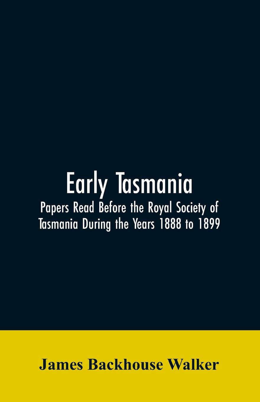 Early Tasmania. Papers Read Before the Royal Society of Tasmania During the Years 1888 to 1899