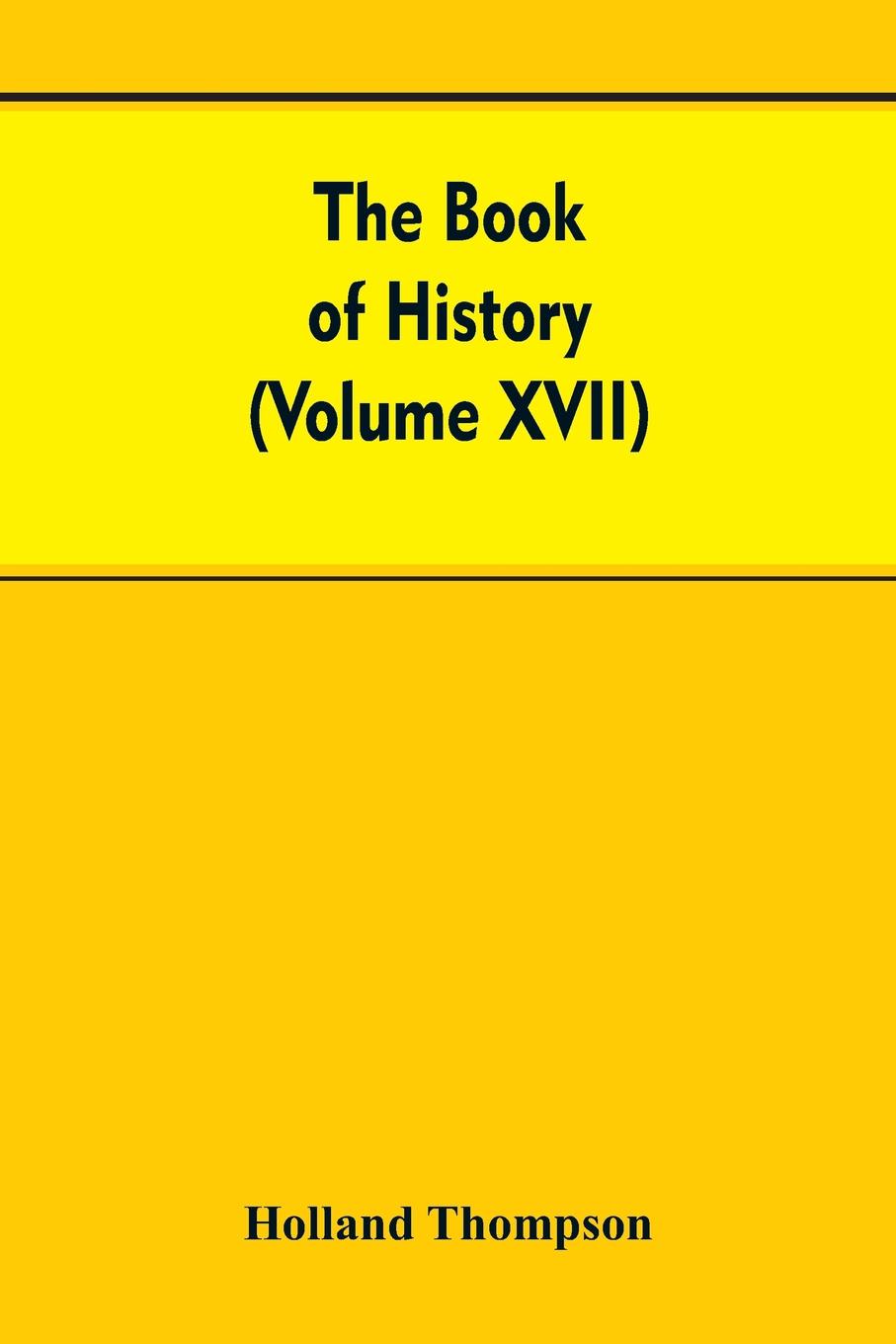 The Book of history. The World`s greatest war from the outbreak of the war to the Treaty of Versailles With More Than 1,000  (Volume XVII)